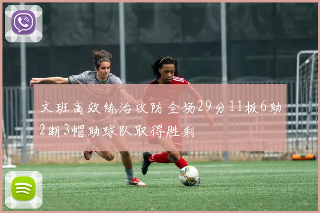 文班高效统治攻防全场29分11板6助2断3帽助球队取得胜利