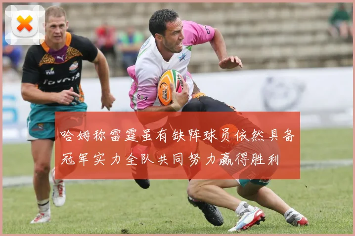 哈姆称雷霆虽有缺阵球员依然具备冠军实力全队共同努力赢得胜利