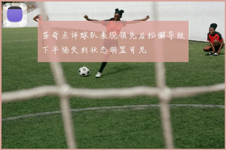 芬奇点评球队表现领先后松懈导致下半场失利状态明显可见